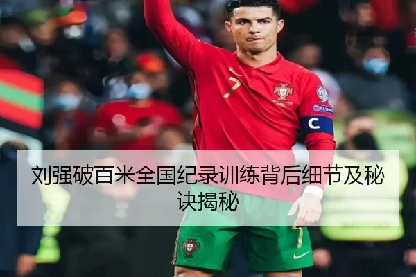 刘强破百米全国纪录训练背后细节及秘诀揭秘