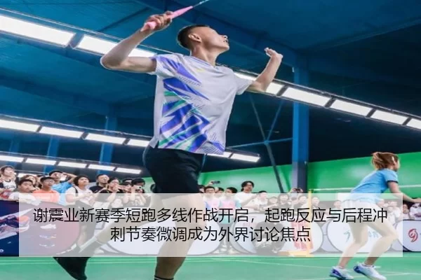 谢震业新赛季短跑多线作战开启，起跑反应与后程冲刺节奏微调成为外界讨论焦点